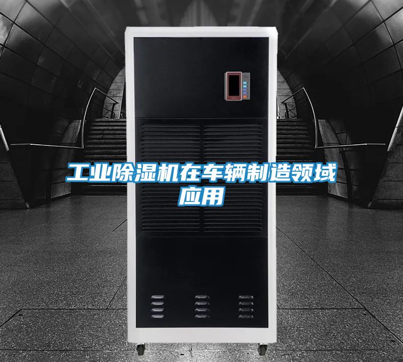 工业除湿机在车辆制造领域应用