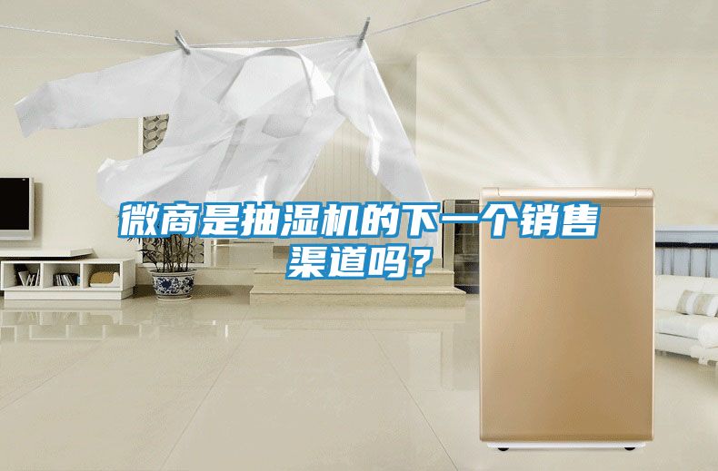 微商是抽湿机的下一个销售渠道吗？