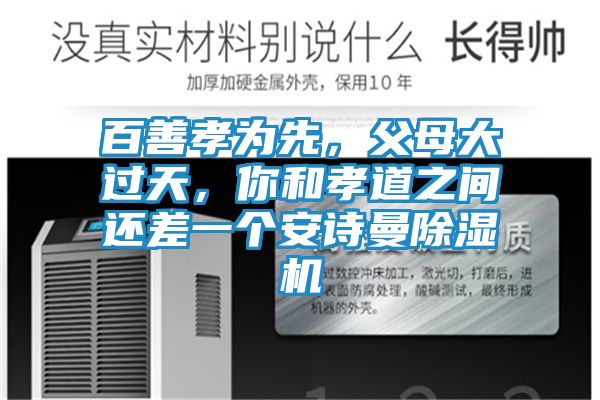 百善孝为先，父母大过天，你和孝道之间还差一个安诗曼除湿机