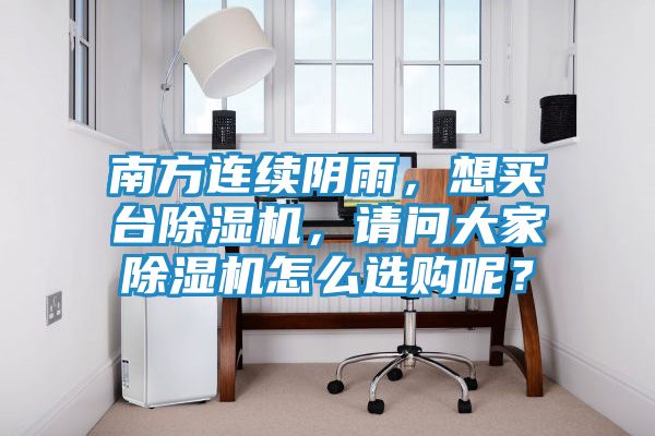 南方连续阴雨，想买台除湿机，请问大家除湿机怎么选购呢？