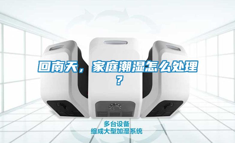 回南天，家庭潮湿怎么处理？