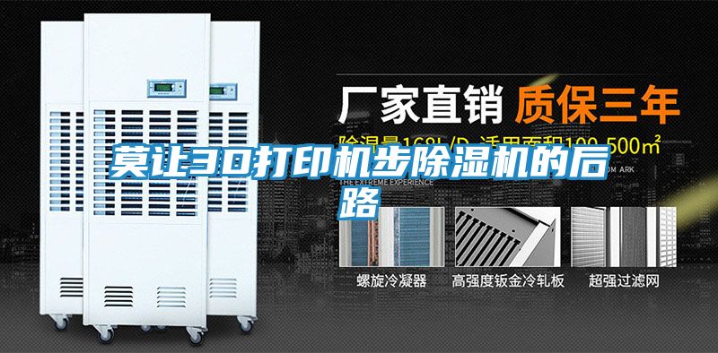 莫让3D打印机步除湿机的后路