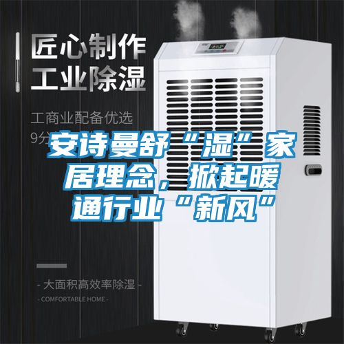 安诗曼舒“湿”家居理念，掀起暖通行业“新风”