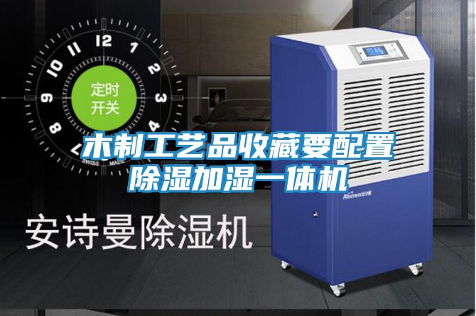 木制工艺品收藏要配置除湿加湿一体机