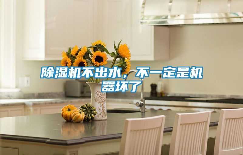 除湿机不出水，不一定是机器坏了