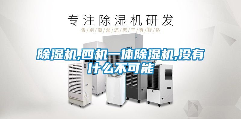 除湿机,四机一体除湿机,没有什么不可能