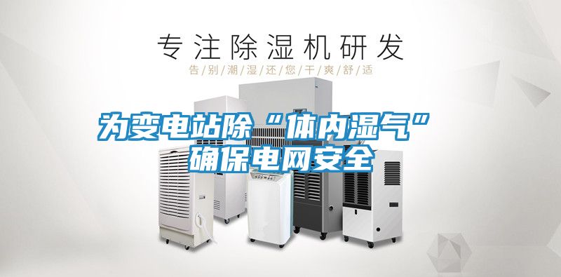 为变电站除“体内湿气” 确保电网安全