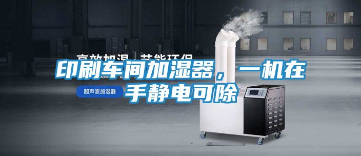 印刷车间加湿器，一机在手静电可除