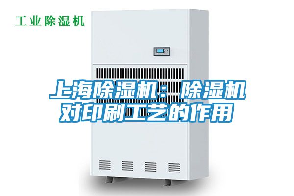 上海除湿机：除湿机对印刷工艺的作用