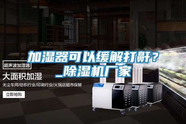 加湿器可以缓解打鼾?_除湿机厂家