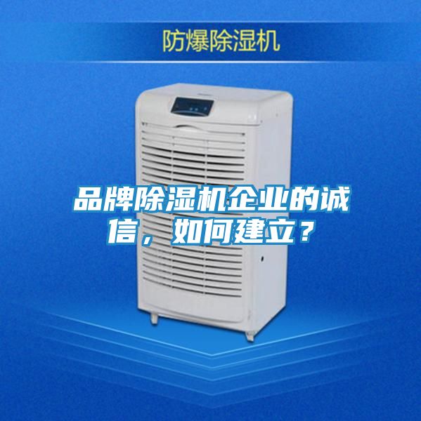 品牌除湿机企业的诚信,如何建立?