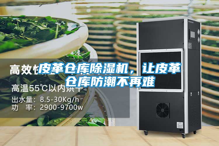 皮革仓库除湿机，让皮革仓库防潮不再难