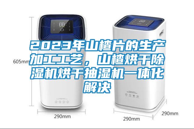 2023年山楂片的生产加工工艺,山楂烘干除湿机烘干抽湿机一体化解决