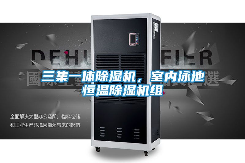 三集一体除湿机，室内泳池恒温除湿机组