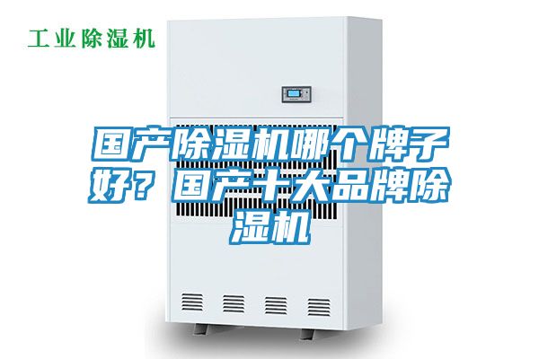 国产除湿机哪个牌子好？国产十大品牌除湿机