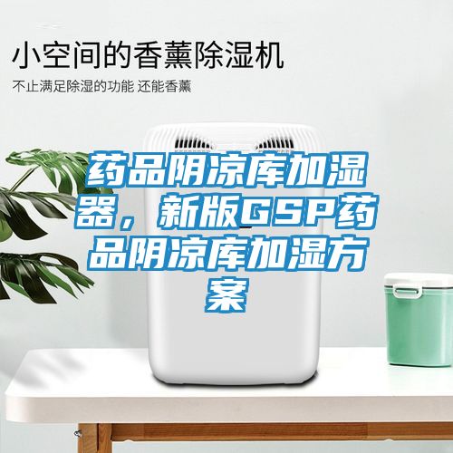 药品阴凉库加湿器，新版GSP药品阴凉库加湿方案