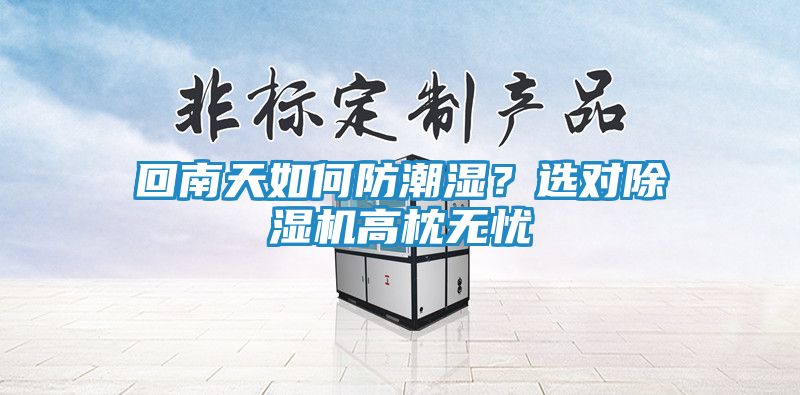 回南天如何防潮湿？选对除湿机高枕无忧