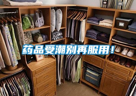药品受潮别再服用！