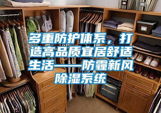 多重防护体系,打造高品质宜居舒适生活——防霾新风除湿系统