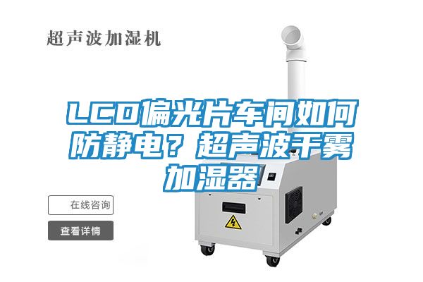 LCD偏光片车间如何防静电？超声波干雾加湿器