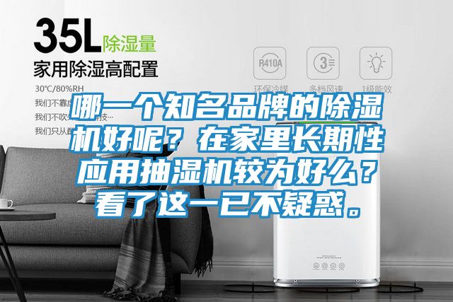 哪一个知名品牌的除湿机好呢？在家里长期性应用抽湿机较为好么？看了这一已不疑惑。