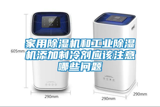 家用除湿机和工业除湿机添加制冷剂应该注意哪些问题