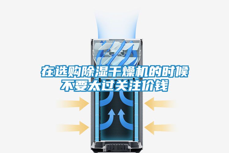 在选购除湿干燥机的时候不要太过关注价钱