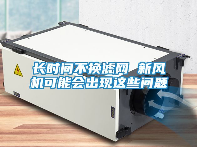 长时间不换滤网 新风机可能会出现这些问题