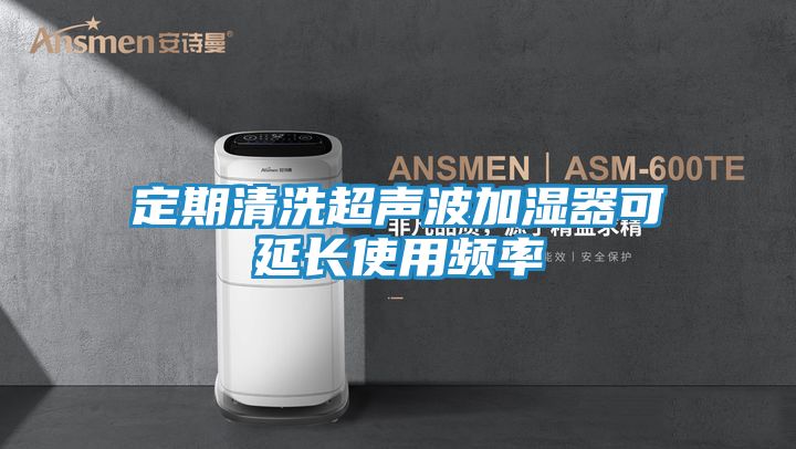 定期清洗超声波加湿器可延长使用频率