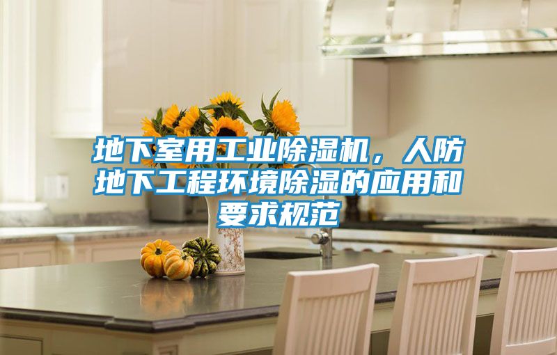 地下室用工业除湿机，人防地下工程环境除湿的应用和要求规范