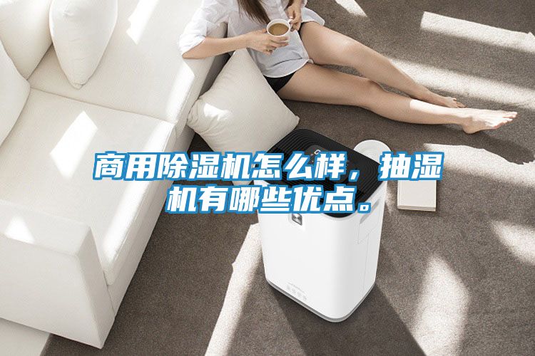 商用除湿机怎么样，抽湿机有哪些优点。
