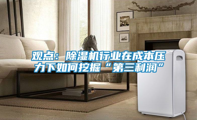 观点：除湿机行业在成本压力下如何挖掘“第三利润”