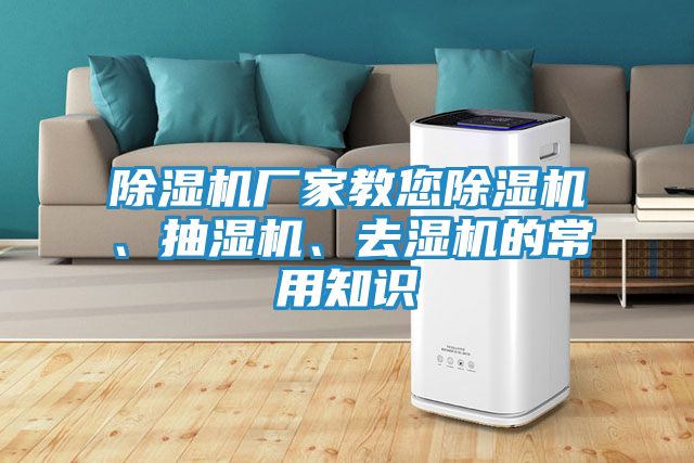 除湿机厂家教您除湿机、抽湿机、去湿机的常用知识