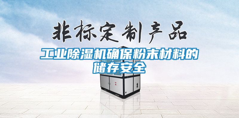 工业除湿机确保粉末材料的储存安全