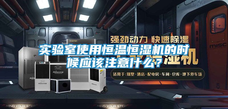 实验室使用恒温恒湿机的时候应该注意什么？