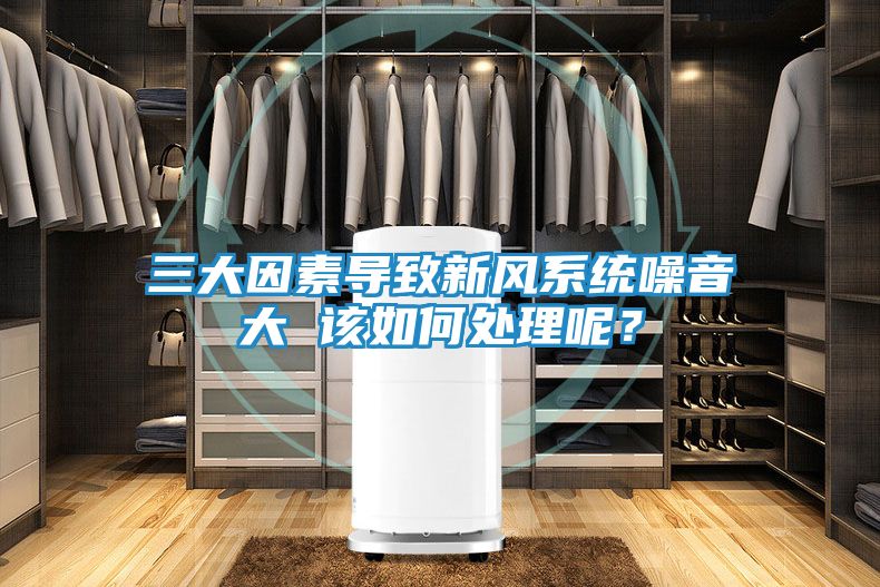 三大因素导致新风系统噪音大 该如何处理呢？