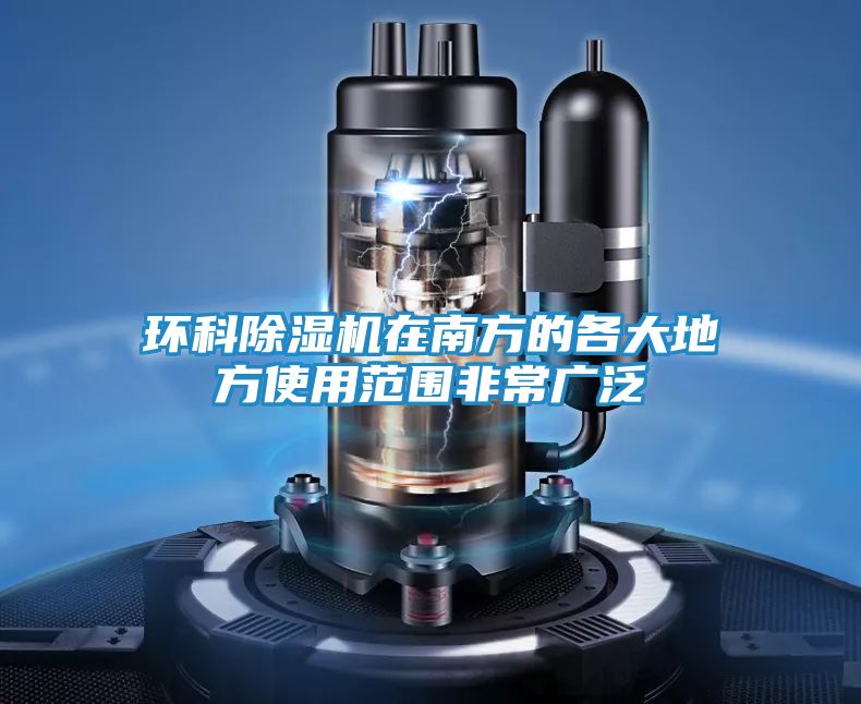 环科除湿机在南方的各大地方使用范围非常广泛
