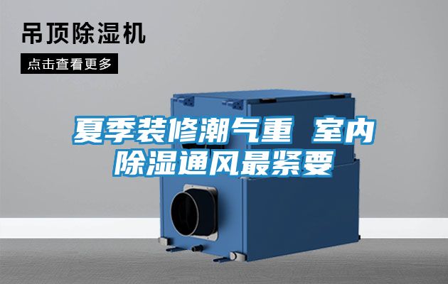 夏季装修潮气重 室内除湿通风最紧要