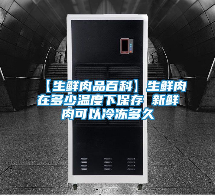 【生鲜肉品百科】生鲜肉在多少温度下保存 新鲜肉可以冷冻多久