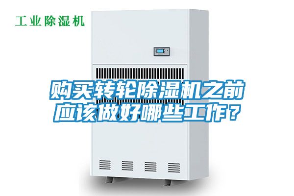 购买转轮除湿机之前应该做好哪些工作？