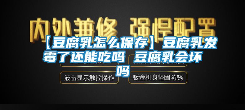【豆腐乳怎么保存】豆腐乳发霉了还能吃吗 豆腐乳会坏吗