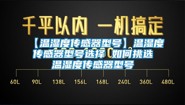 【温湿度传感器型号】温湿度传感器型号选择 如何挑选温湿度传感器型号