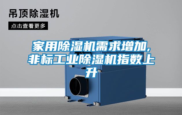 家用除湿机需求增加,非标工业除湿机指数上升