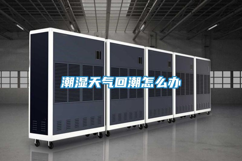 潮湿天气回潮怎么办