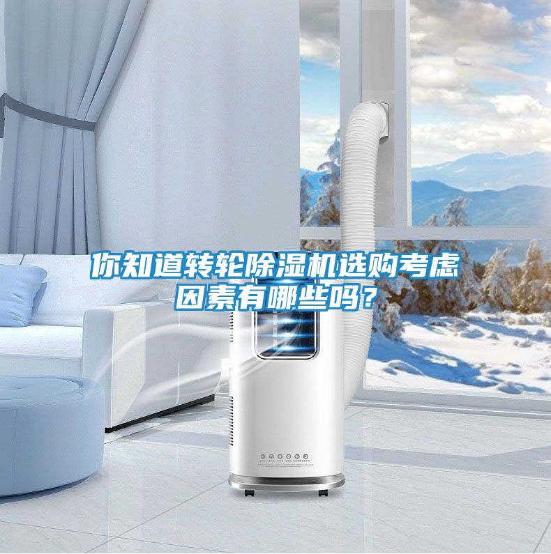 你知道转轮除湿机选购考虑因素有哪些吗？