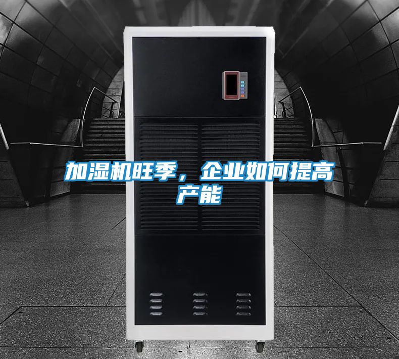 加湿机旺季，企业如何提高产能