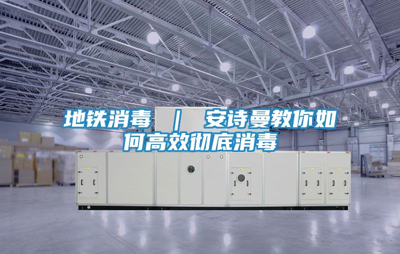 地铁消毒 ｜ 安诗曼教你如何高效彻底消毒