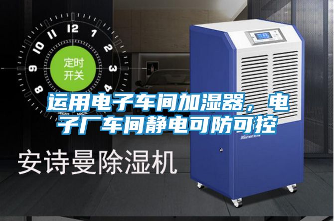 运用电子车间加湿器，电子厂车间静电可防可控