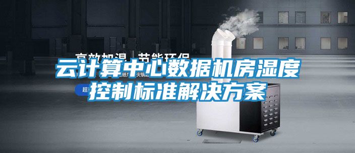 云计算中心数据机房湿度控制标准解决方案