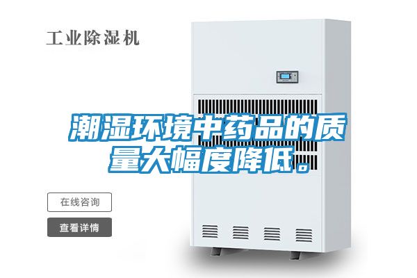 潮湿环境中药品的质量大幅度降低。